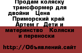 Продам коляску-трансформер для двойни › Цена ­ 7 000 - Приморский край, Артем г. Дети и материнство » Коляски и переноски   